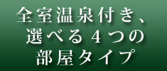 全室温泉付き、 選べる４つの 部屋タイプ